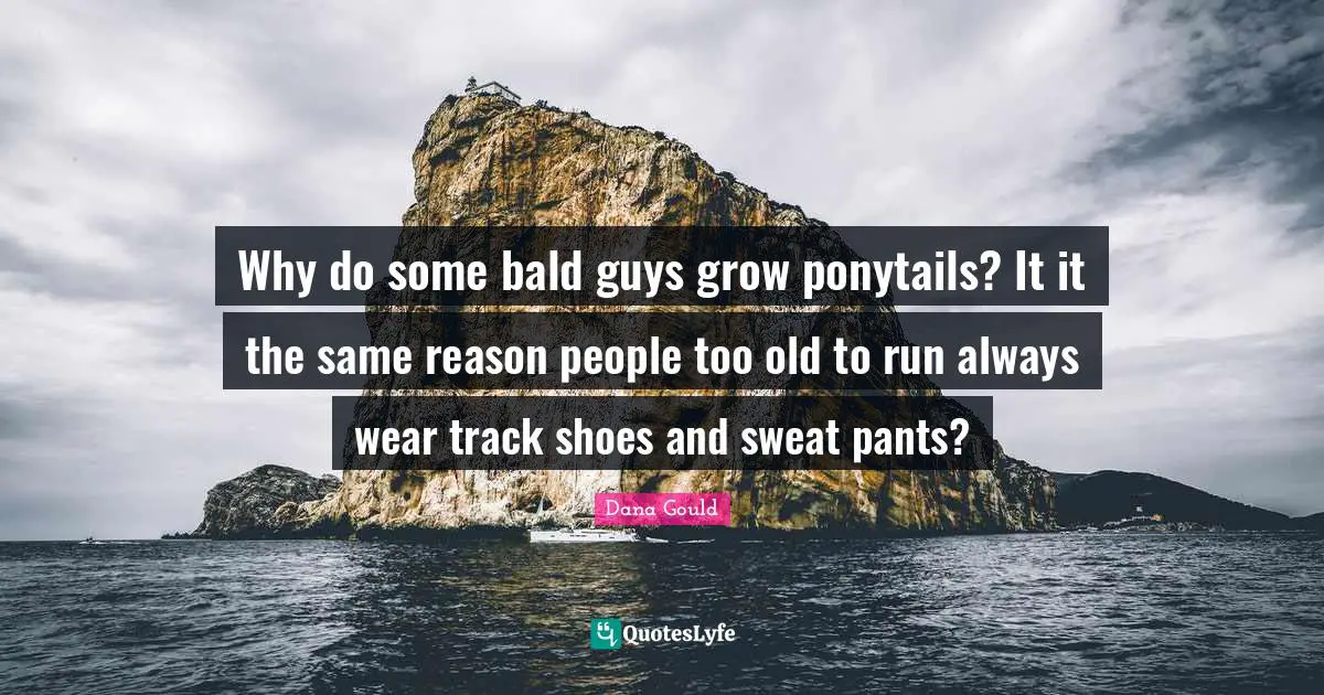 Why do some bald guys grow ponytails? It it the same reason people too old to run always wear track shoes and sweat pants?