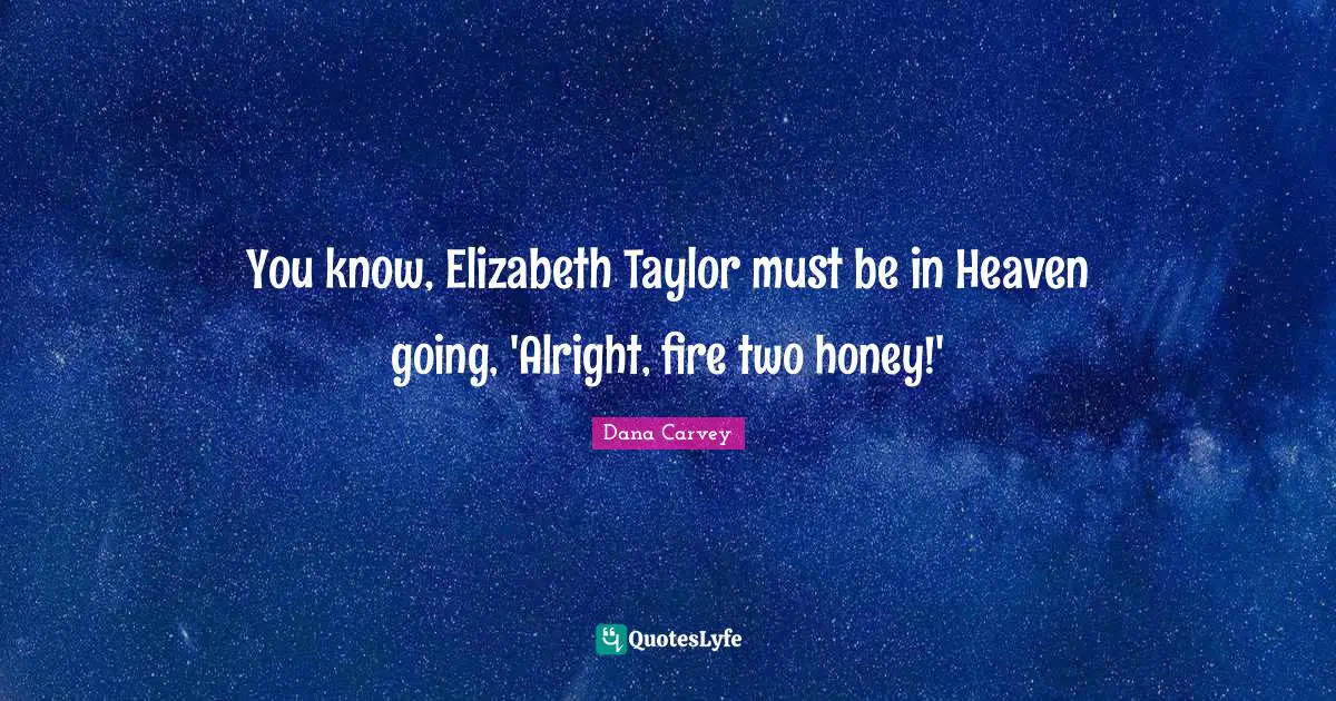You know, Elizabeth Taylor must be in Heaven going, 'Alright, fire two honey!'