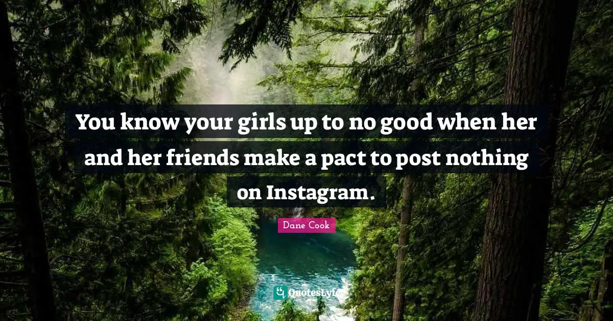 Instagram Quotes: "You know your girls up to no good when her and her friends make a pact to post nothing on Instagram."