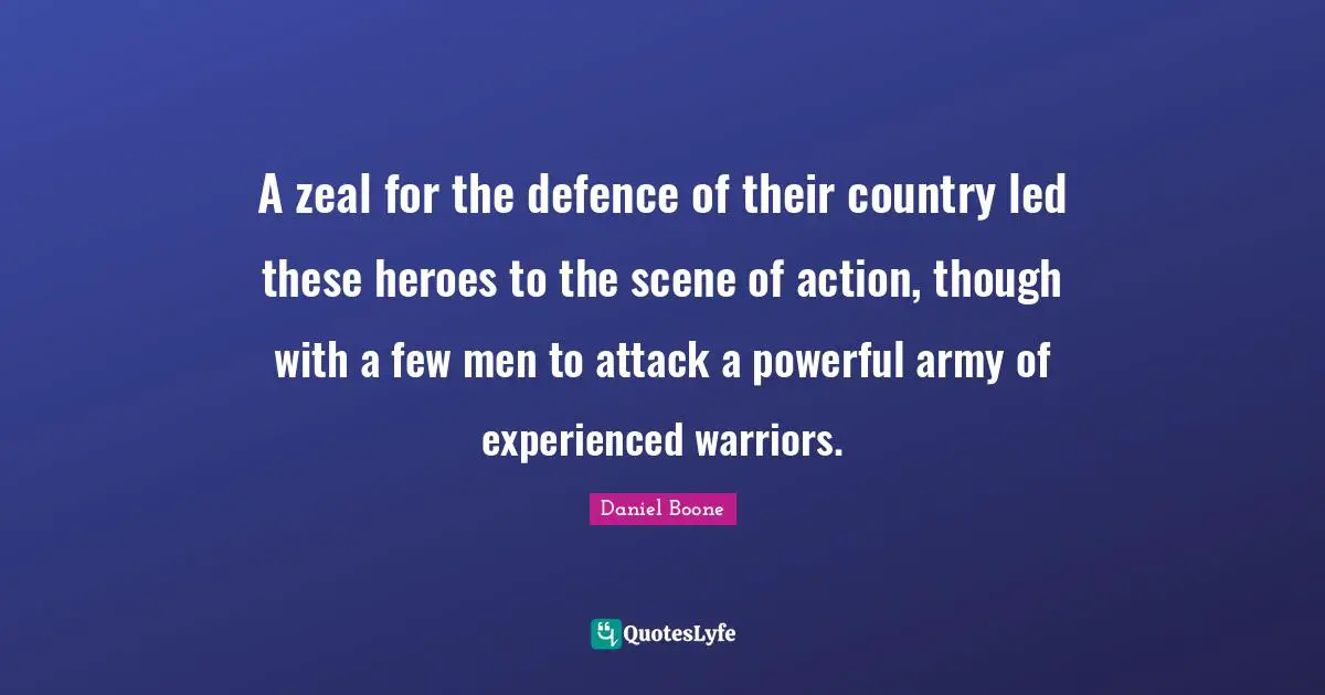 Hero Quotes: "A zeal for the defence of their country led these heroes to the scene of action, though with a few men to attack a powerful army of experienced warriors."