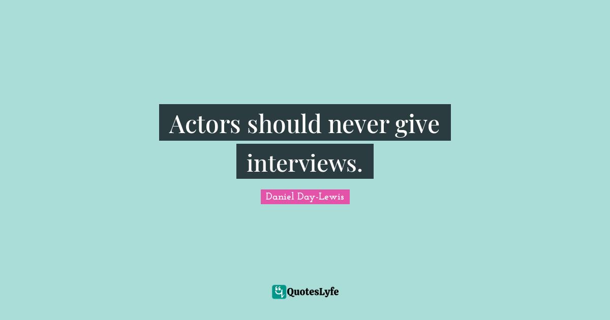 Actors should never give interviews.