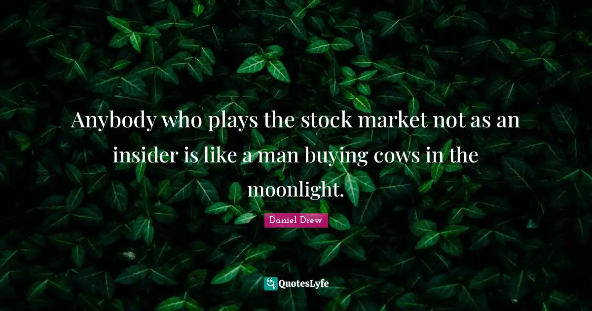 Moonlight Quotes: "Anybody who plays the stock market not as an insider is like a man buying cows in the moonlight."