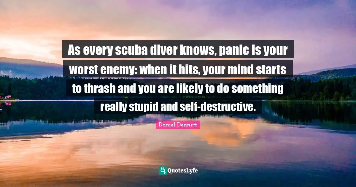As every scuba diver knows, panic is your worst enemy: when it hits, your mind starts to thrash and you are likely to do something really stupid and self-destructive.