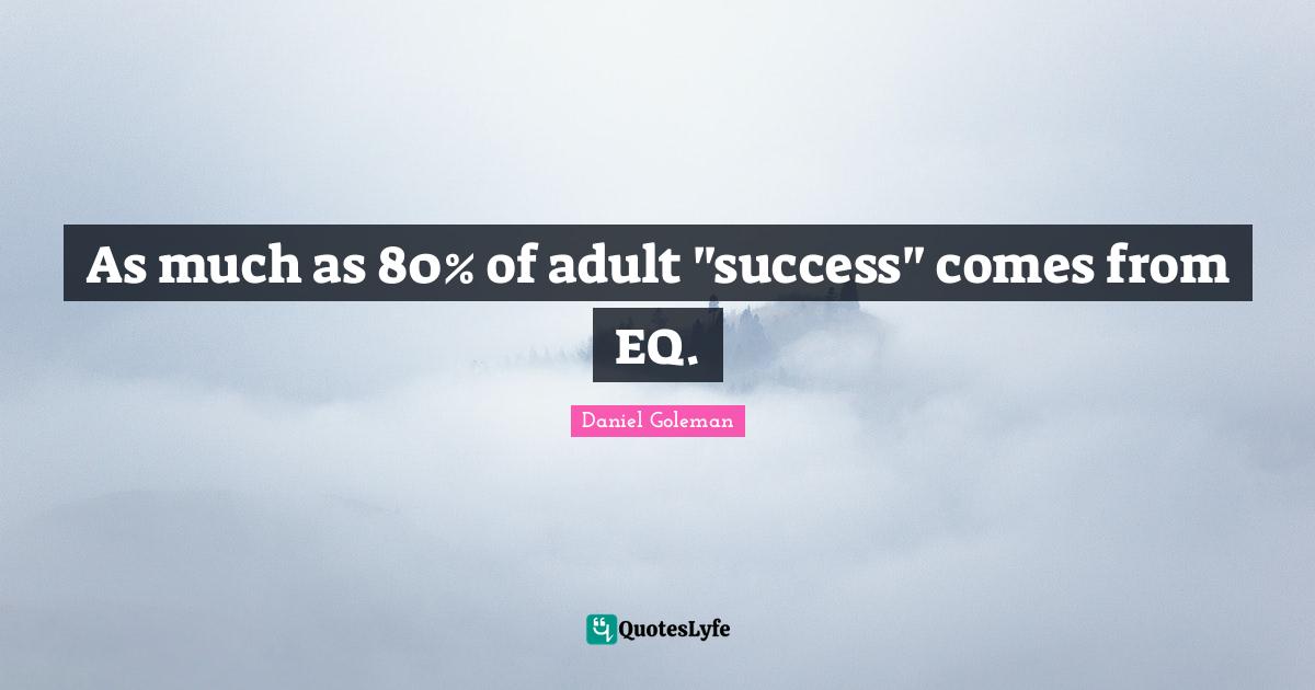 As much as 80% of adult "success" comes from EQ.