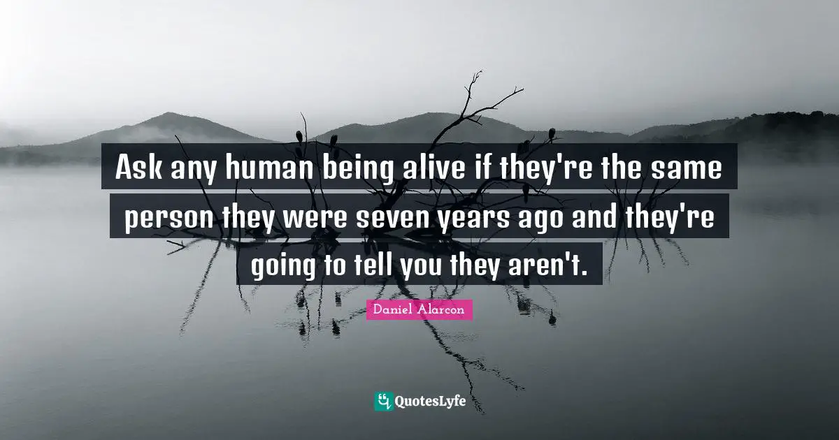 Ask any human being alive if they're the same person they were seven years ago and they're going to tell you they aren't.