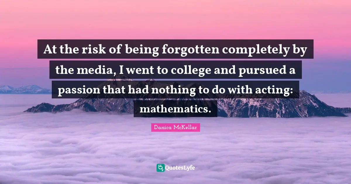 At the risk of being forgotten completely by the media, I went to college and pursued a passion that had nothing to do with acting: mathematics.