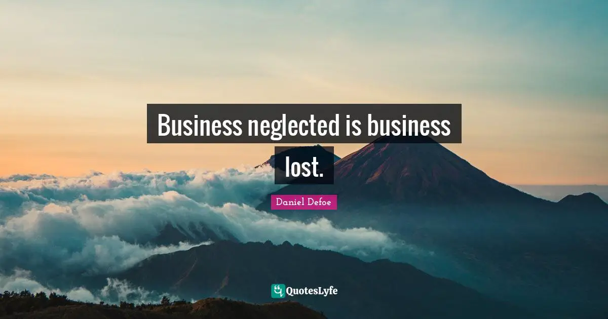Business neglected is business lost.