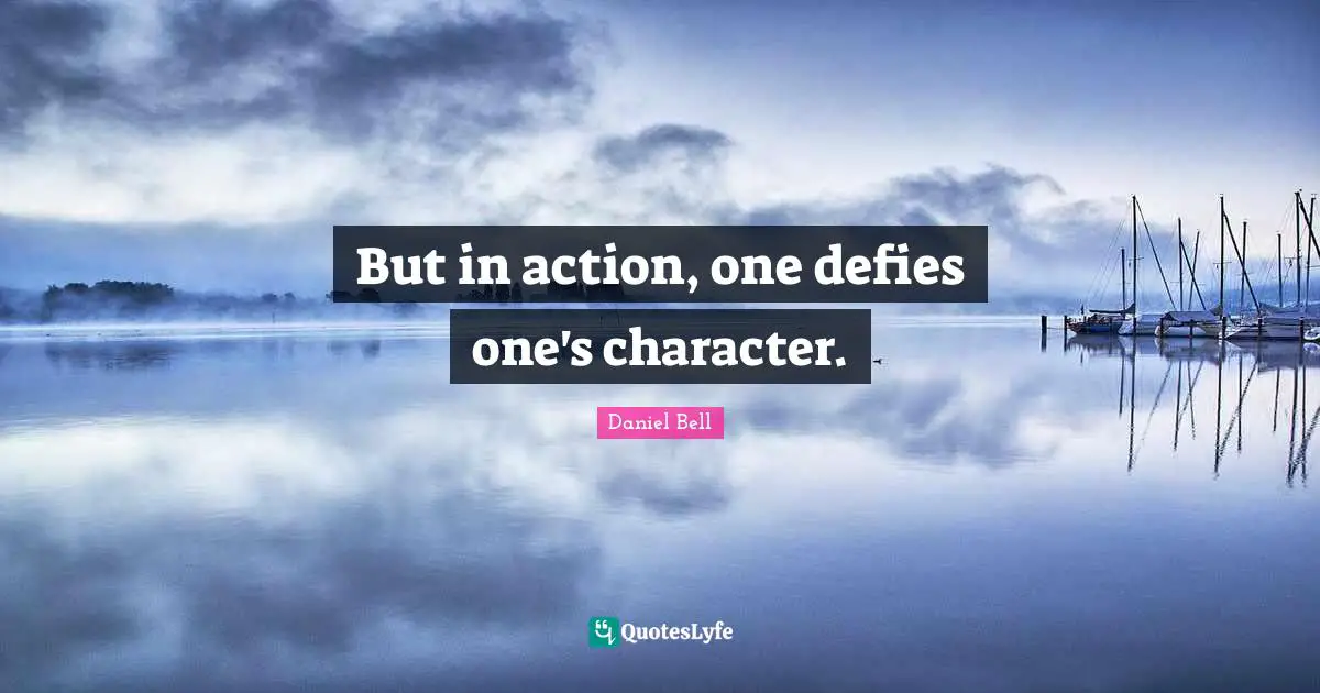 Daniel Bell Quotes: "But in action, one defies one's character."