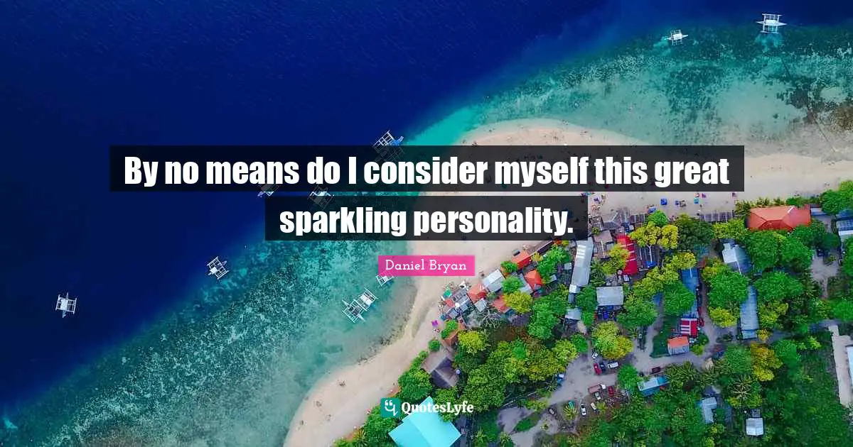 By no means do I consider myself this great sparkling personality.