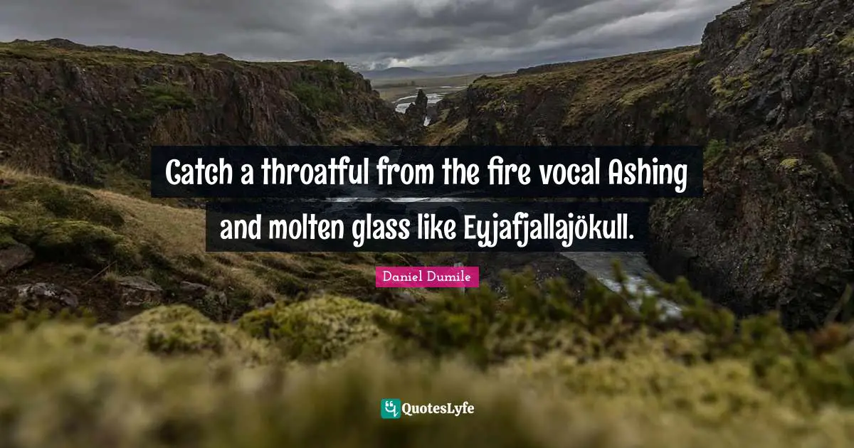 Daniel Dumile Quotes: "Catch a throatful from the fire vocal Ashing and molten glass like Eyjafjallajökull."