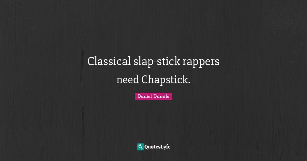 Daniel Dumile Quotes: "Classical slap-stick rappers need Chapstick."