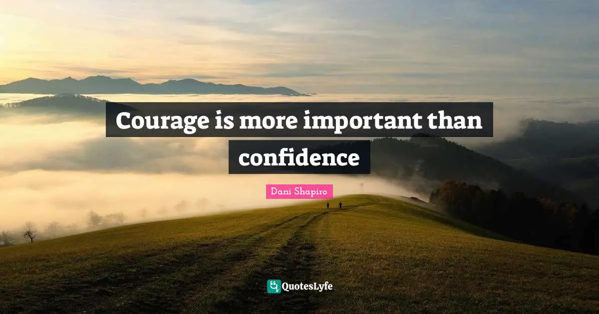 Courage is more important than confidence