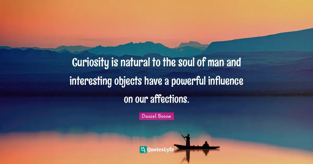 Curiosity is natural to the soul of man and interesting objects have a powerful influence on our affections.