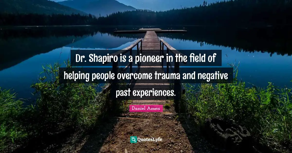 Trauma Quotes: "Dr. Shapiro is a pioneer in the field of helping people overcome trauma and negative past experiences."