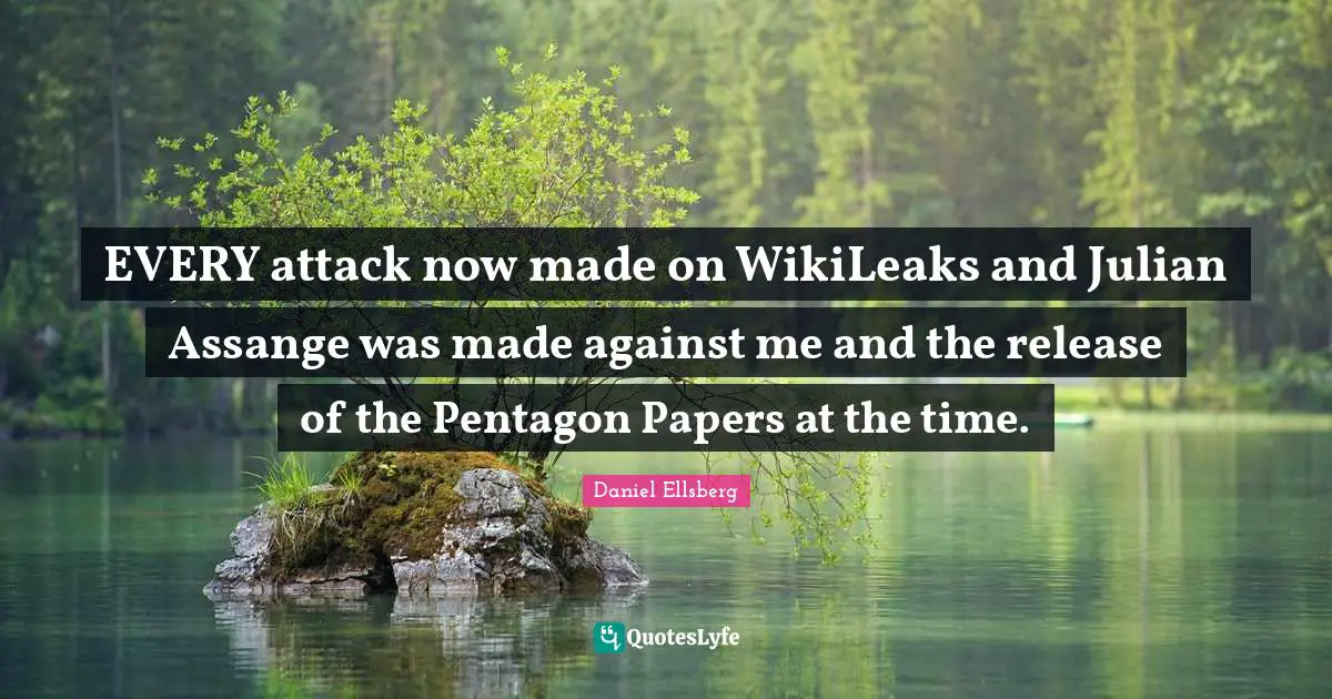 EVERY attack now made on WikiLeaks and Julian Assange was made against me and the release of the Pentagon Papers at the time.