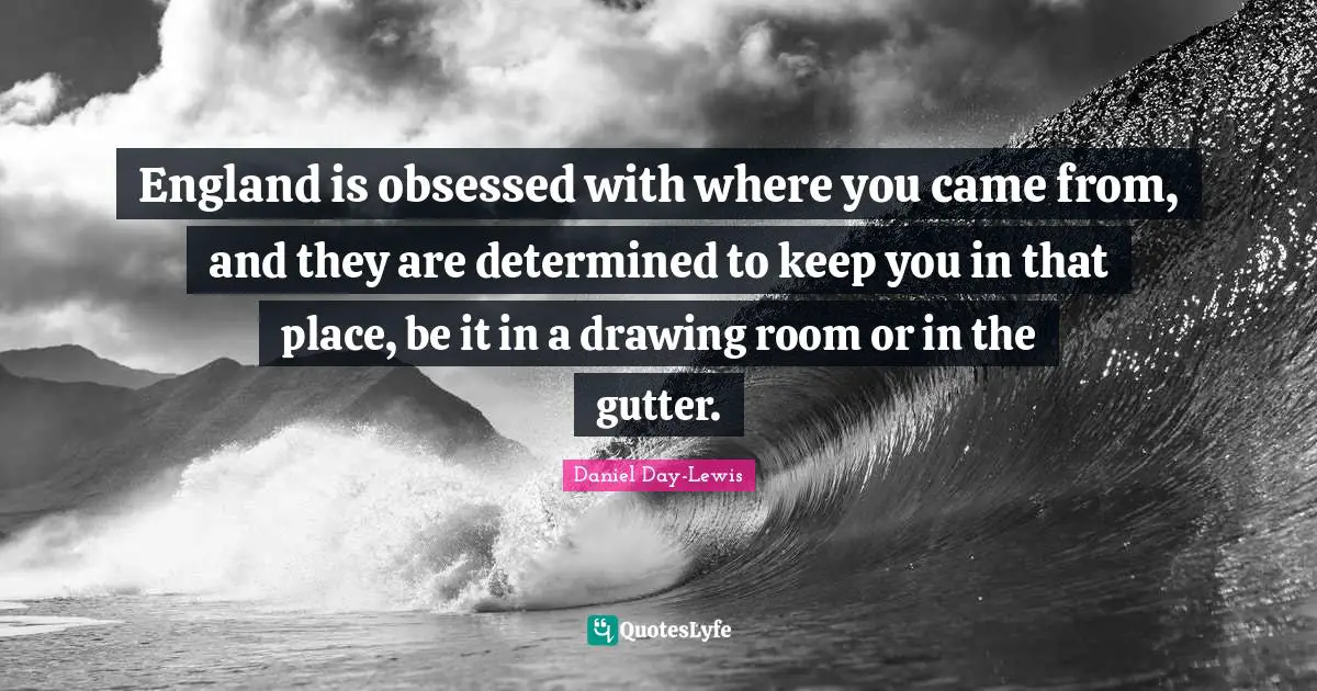Gutters Quotes: "England is obsessed with where you came from, and they are determined to keep you in that place, be it in a drawing room or in the gutter."