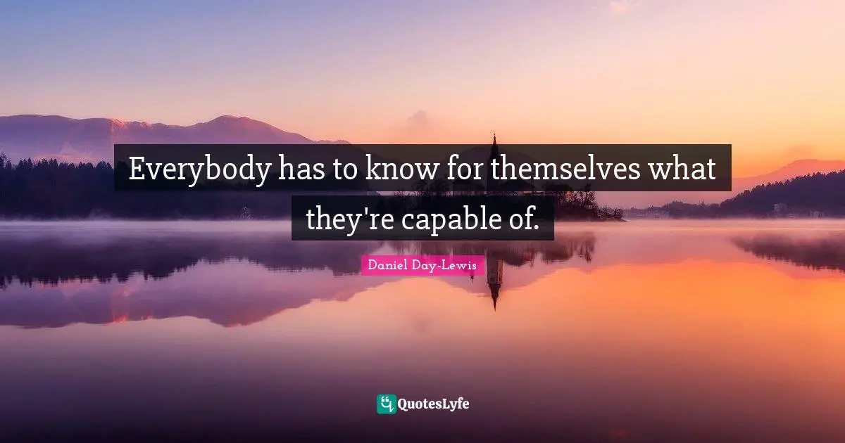 Everybody has to know for themselves what they're capable of.