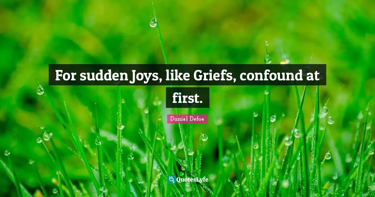 For sudden Joys, like Griefs, confound at first.