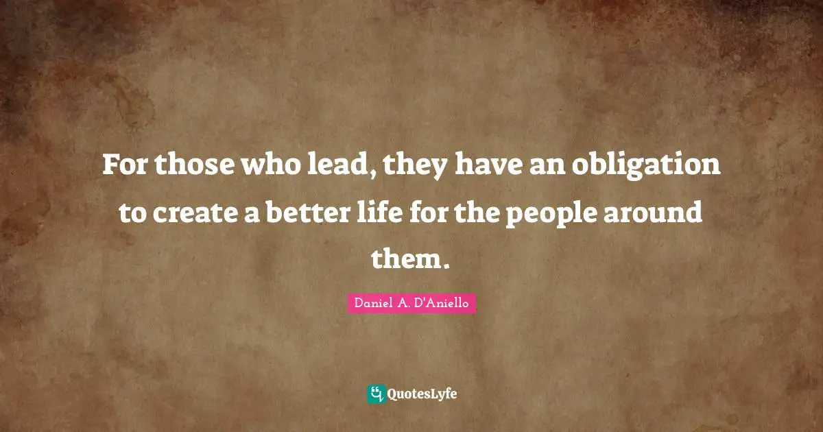 Better Life Quotes: "For those who lead, they have an obligation to create a better life for the people around them."