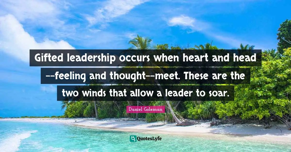 Gifted leadership occurs when heart and head--feeling and thought--meet. These are the two winds that allow a leader to soar.