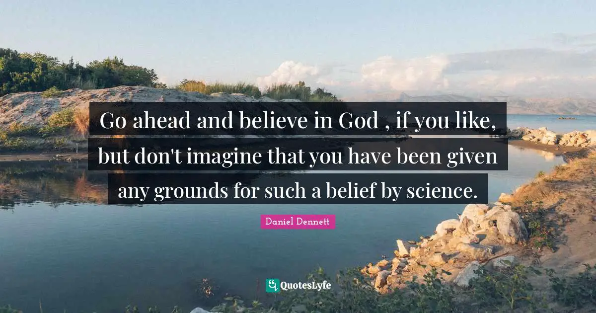 Go ahead and believe in God , if you like, but don't imagine that you have been given any grounds for such a belief by science.