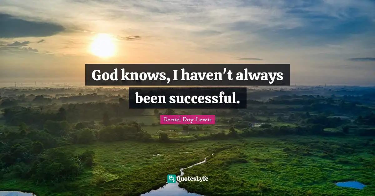 God knows, I haven't always been successful.