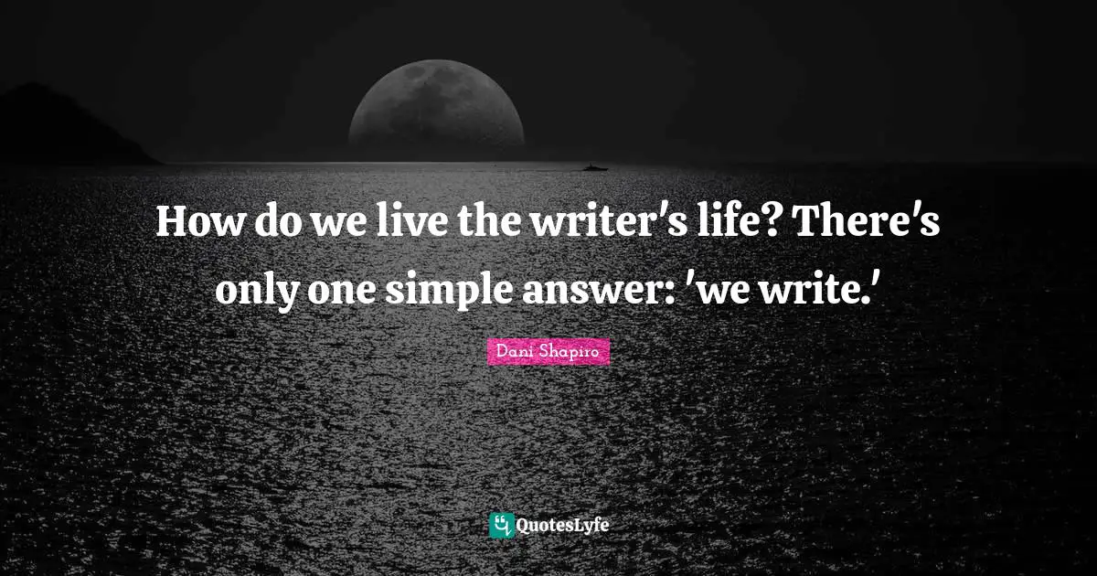 How do we live the writer's life? There's only one simple answer: 'we write.'