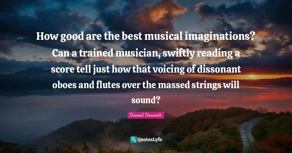 Oboes Quotes: "How good are the best musical imaginations? Can a trained musician, swiftly reading a score tell just how that voicing of dissonant oboes and flutes over the massed strings will sound?"