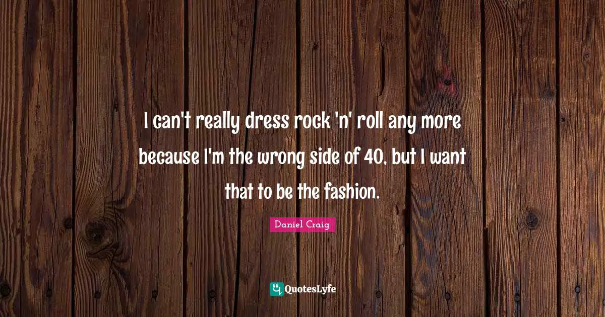 I can't really dress rock 'n' roll any more because I'm the wrong side of 40, but I want that to be the fashion.