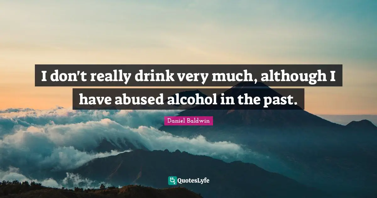 I don't really drink very much, although I have abused alcohol in the past.
