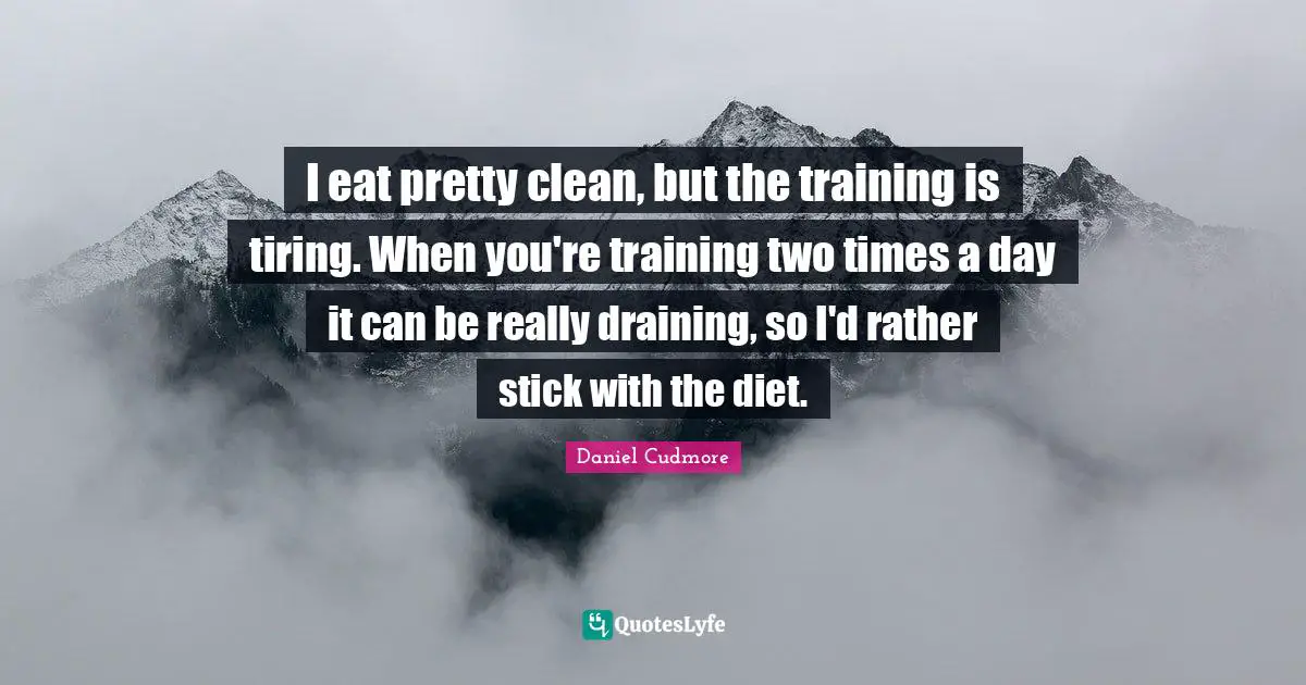 I eat pretty clean, but the training is tiring. When you're training two times a day it can be really draining, so I'd rather stick with the diet.