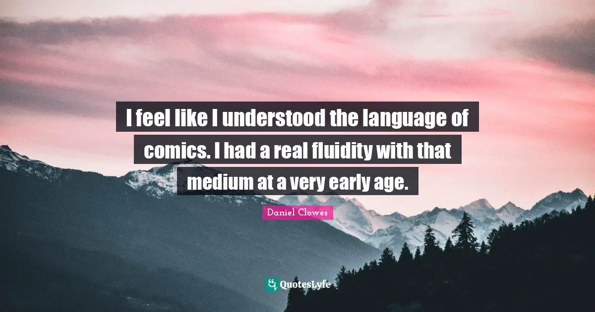 I feel like I understood the language of comics. I had a real fluidity with that medium at a very early age.