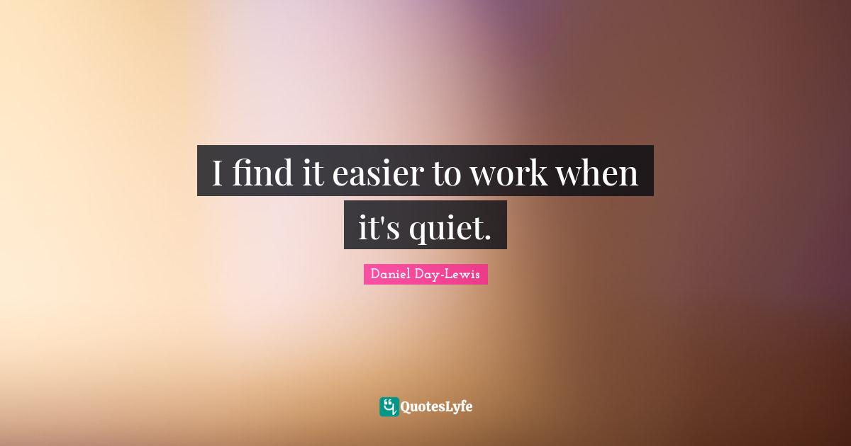 I find it easier to work when it's quiet.