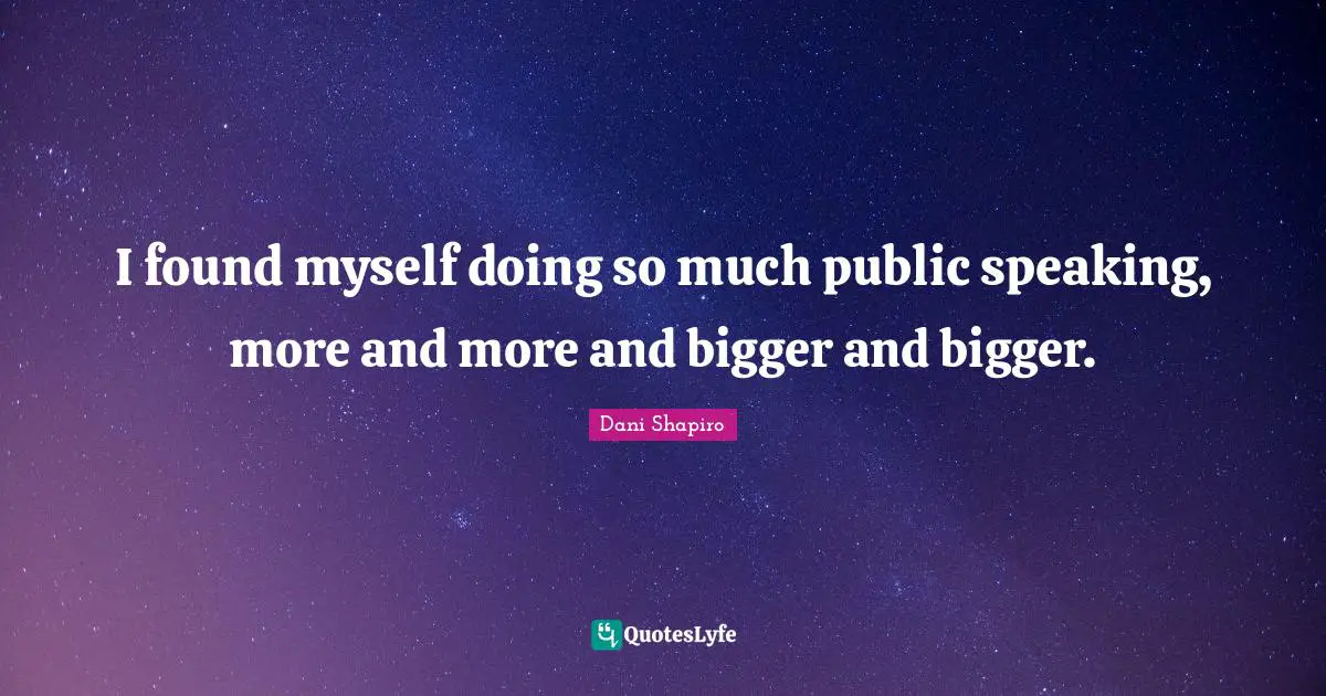 I found myself doing so much public speaking, more and more and bigger and bigger.