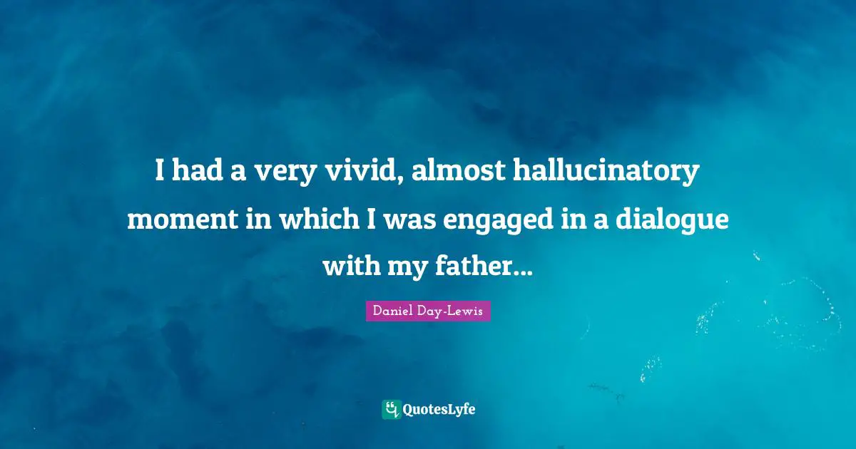 I had a very vivid, almost hallucinatory moment in which I was engaged in a dialogue with my father...