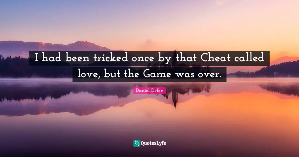 I had been tricked once by that Cheat called love, but the Game was over.
