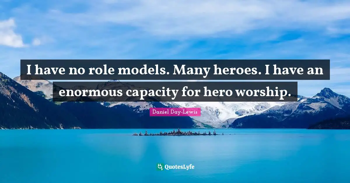 I have no role models. Many heroes. I have an enormous capacity for hero worship.