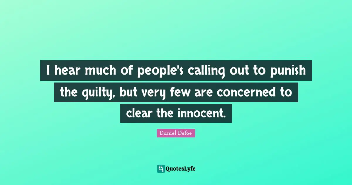 I hear much of people's calling out to punish the guilty, but very few are concerned to clear the innocent.
