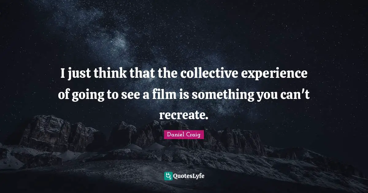 I just think that the collective experience of going to see a film is something you can't recreate.