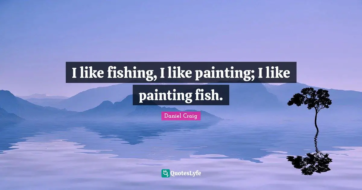 I like fishing, I like painting; I like painting fish.