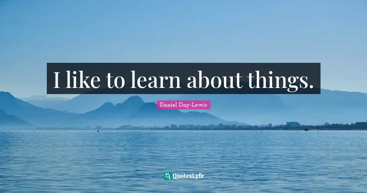 I like to learn about things.