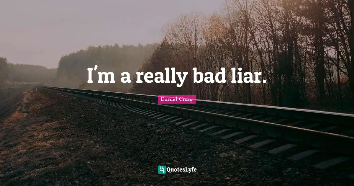 I'm a really bad liar.