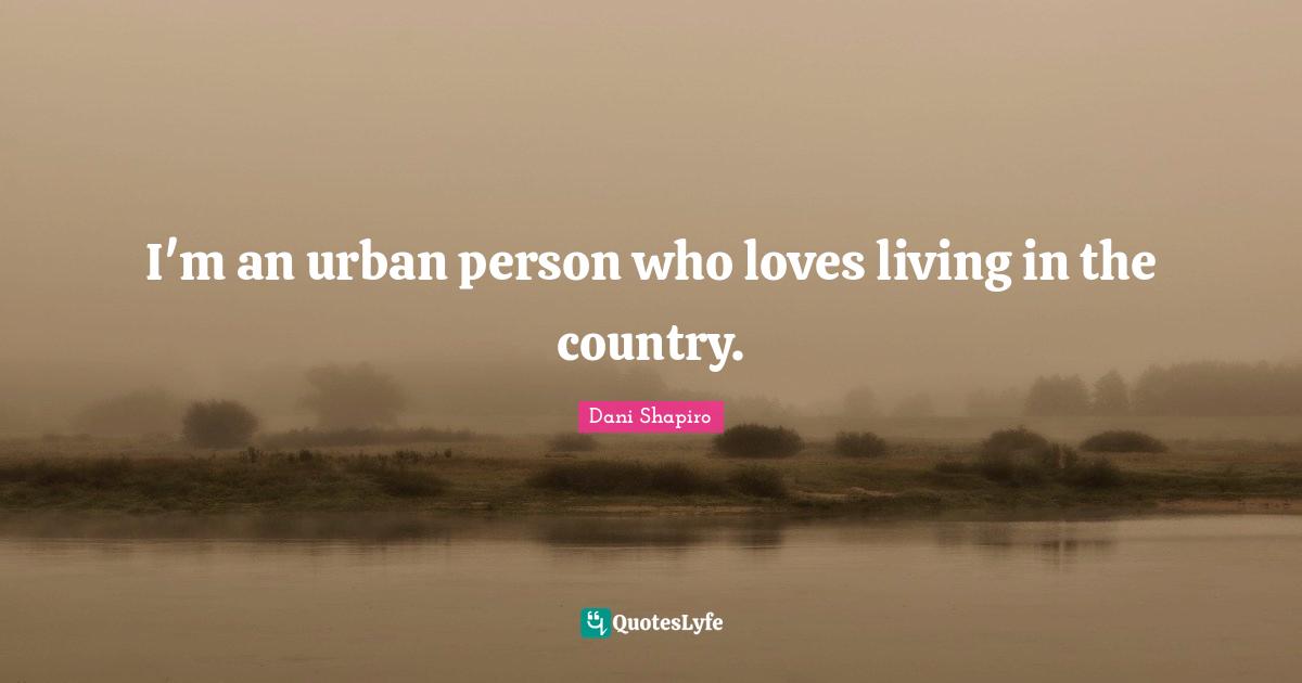I'm an urban person who loves living in the country.