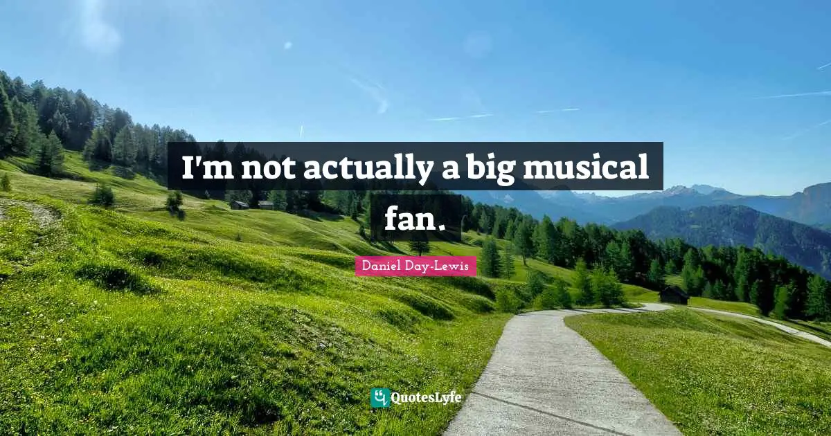 I'm not actually a big musical fan.