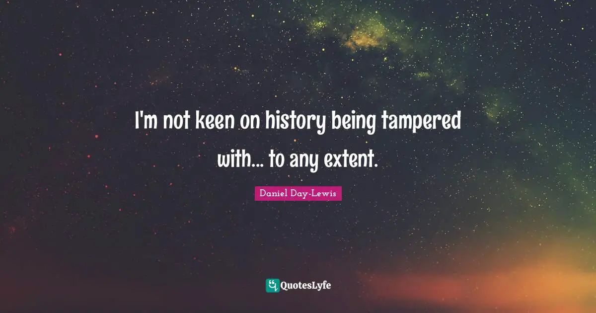 I'm not keen on history being tampered with... to any extent.