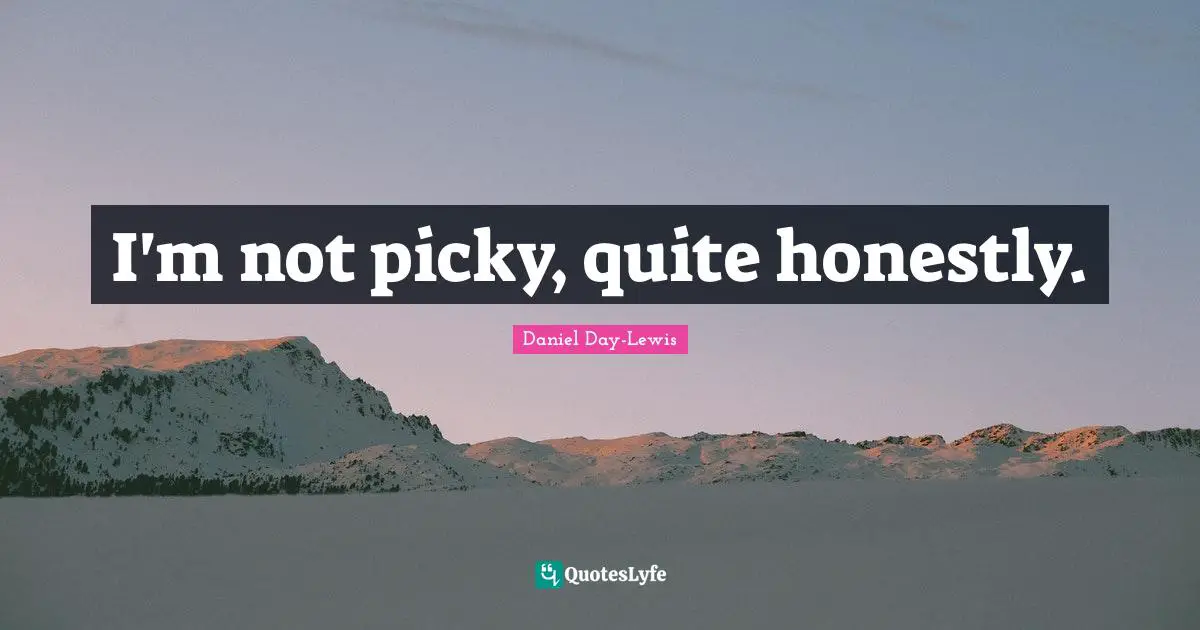 Picky Quotes: "I'm not picky, quite honestly."