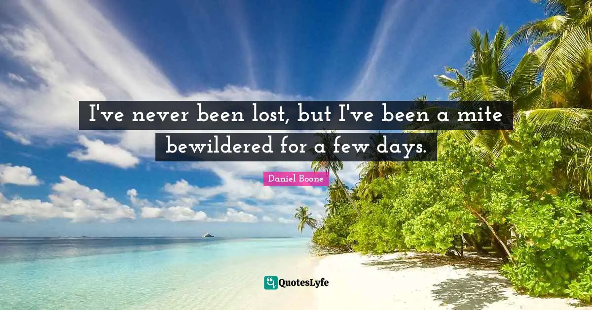 I've never been lost, but I've been a mite bewildered for a few days.