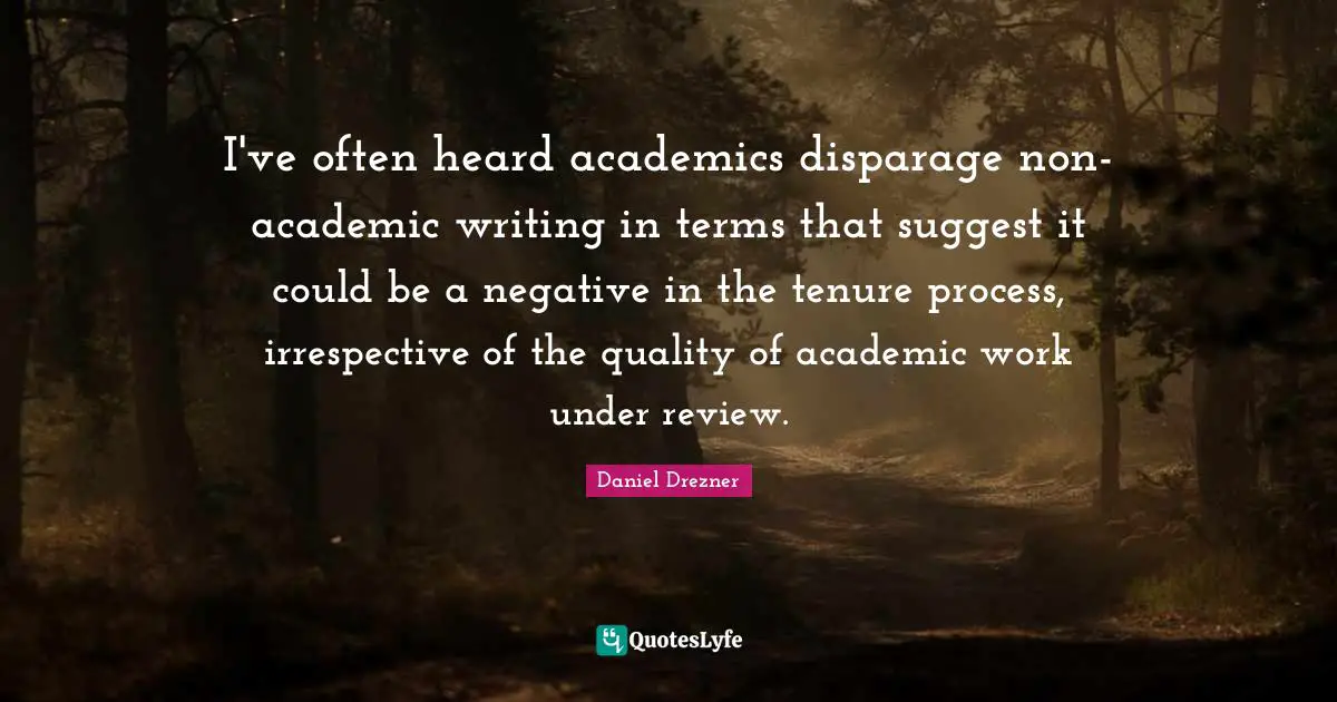 Writing Process Quotes: "I've often heard academics disparage non-academic writing in terms that suggest it could be a negative in the tenure process, irrespective of the quality of academic work under review."