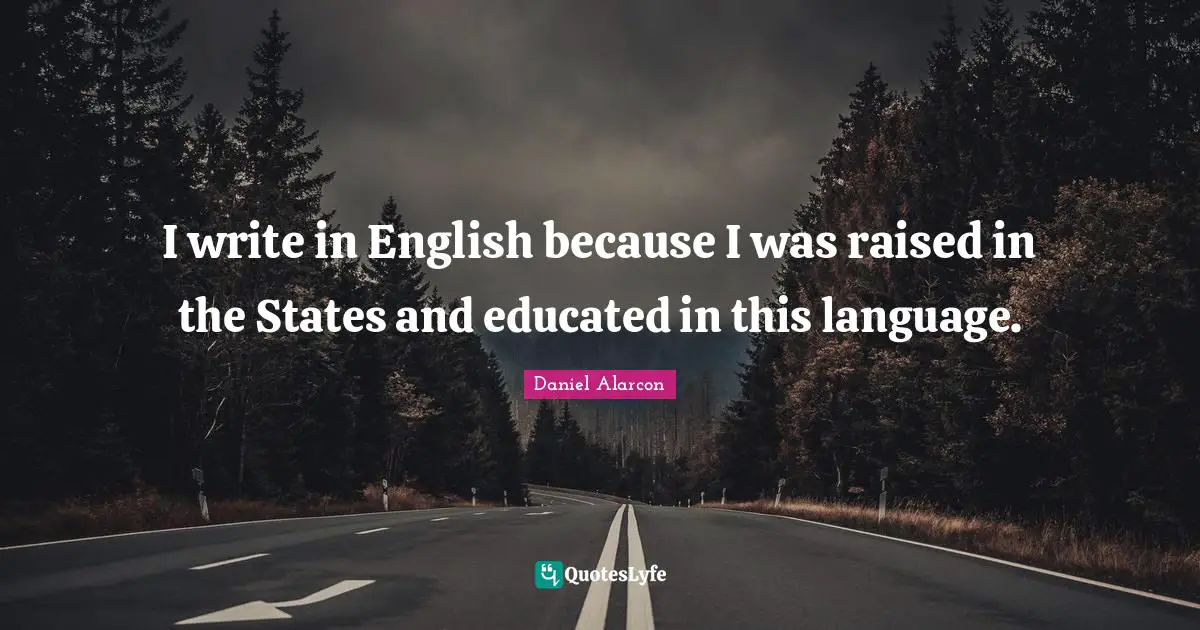 I write in English because I was raised in the States and educated in this language.