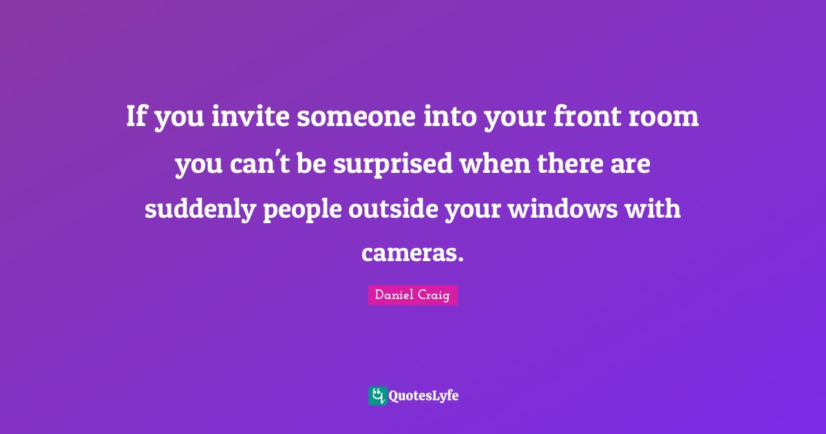 If you invite someone into your front room you can't be surprised when there are suddenly people outside your windows with cameras.